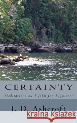 Certainty: Meditations on I John J. D. Ashcroft 9781499174311 Createspace