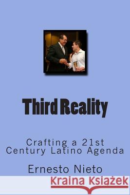 Third Reality: Crafting a 21st Century Latino Agenda MR Ernesto Nieto 9781499175295 Createspace