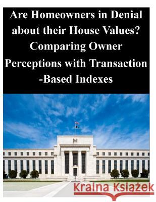 Are Homeowners in Denial about their House Values ? Comparing Owner Perceptions with Transaction-Based Indexes Federal Reserve Board 9781499175578 Createspace