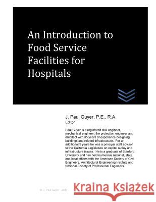 An Introduction to Food Service Facilities for Hospitals J. Paul Guyer 9781499175875 Createspace Independent Publishing Platform