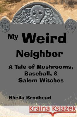 My Weird Neighbor: A Tale of Mushrooms, Baseball, & Salem Witches Sheila Brodhead 9781499176230 Createspace
