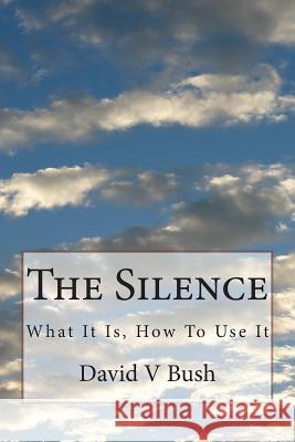 The Silence: What It Is, How To Use It Bush, David V. 9781499178456 Createspace