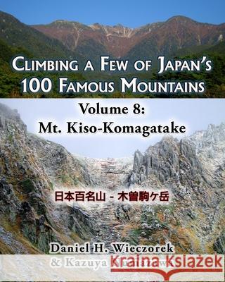 Climbing a Few of Japan's 100 Famous Mountains - Volume 8: Mt. Kiso-Komagatake Kazuya Numazawa, Daniel H Wieczorek 9781499178630