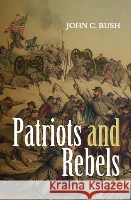 Patriots and Rebels John C. Bush 9781499179262