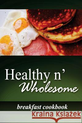 Healthy n' Wholesome - Breakfast Cookbook: Awesome healthy cookbook for beginners Wholesome, Healthy N. 9781499179279 Createspace