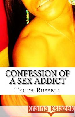 Confession of a Sex Addict Truth Russell 9781499180244