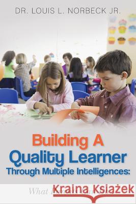 Building a Quality Learner Through Multiple Intelligences: What Parents Can Do Dr Louis L. Norbec 9781499180657 Createspace