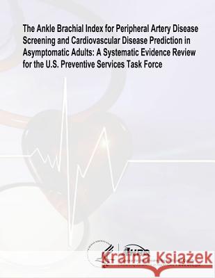 The Ankle Brachial Index for Peripheral Artery Disease Screening and Cardiovascular Disease Prediction in Asymptomatic Adults: A Systematic Evidence R U. S. Department of Heal Huma Agency for Healthcare Resea An 9781499181036 Createspace