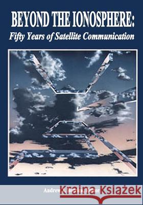 Beyond The Ionosphere: Fifty Years of Satellite Communication Butrica, Andrew J. 9781499181661 Createspace