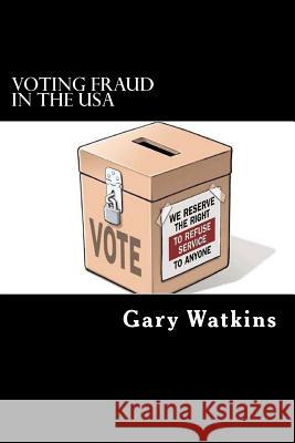 Voting Fraud in the USA Gary Watkins 9781499181692 Createspace Independent Publishing Platform