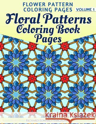 Floral Patterns Coloring Book Pages - Flower Pattern Coloring Pages - Volume 1 Richard Edward Hargreaves 9781499182309 Createspace