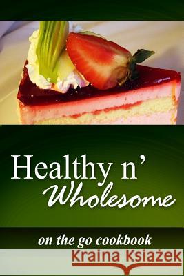 Healthy n' Wholesome - On The Go Cookbook: Awesome healthy cookbook for beginners Wholesome, Healthy N. 9781499182477 Createspace