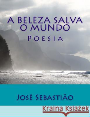 A Beleza Salva o Mundo: Poesia Jose Sebastiao 9781499186048 Createspace Independent Publishing Platform