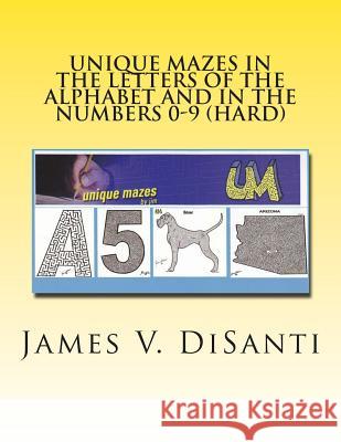 Unique Mazes in the Letters of the Alphabet and in the Numbers 0-9 (Hard) James V. Disanti 9781499187205 Createspace
