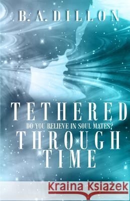 Tethered Through Time B. a. Dillon Lori Deitz 9781499187922 Createspace