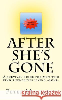 After She's Gone: A survival guide for men who find themselves living alone. Peter Mulraney 9781499188431 Createspace Independent Publishing Platform