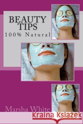 Beauty Tips: 100% Natural Dr Marsha White 9781499189223