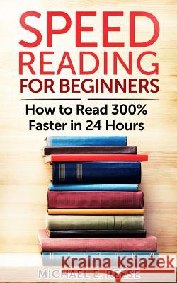 Speed Reading for Beginners: How to Read 300% Faster in 24 hours Reese, Michael E. 9781499190229