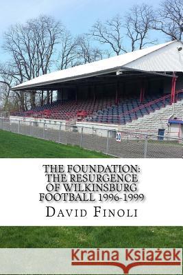 The Foundation: The Resurgence of Wilkinsburg Football 1996-1999 David Finoli 9781499190618