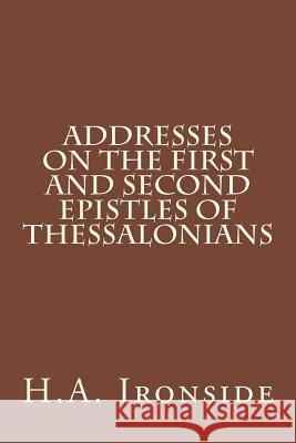 Addresses on the First and Second Epistles of Thessalonians H. a. Ironside 9781499193862