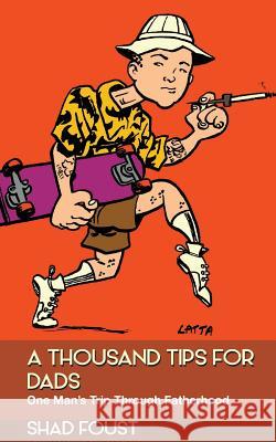 A Thousand Tips For Dads: One Man's Trip Through Fatherhood Foust, Shad 9781499195040