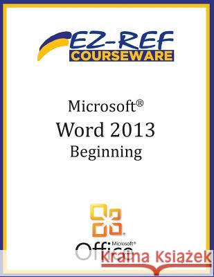 Microsoft Word 2013: Beginning (B/W) Ez-Ref Courseware 9781499195392 Createspace