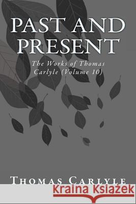 Past and Present: The Works of Thomas Carlyle (Volume 10) Thomas Carlyle 9781499195446 Createspace