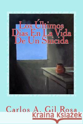 Los Últimos Días En La Vida De Un Suicida Gil Rosa, Carlos Antonio 9781499195484 Createspace