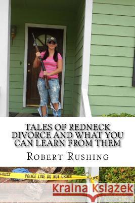 Tales of Redneck Divorce and What You can Learn From Them Rushing Jr, Robert W. 9781499195996 Createspace