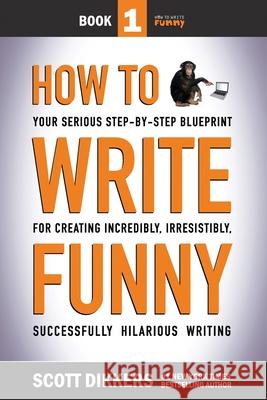 How To Write Funny: Your Serious, Step-By-Step Blueprint For Creating Incredibly, Irresistibly, Successfully Hilarious Writing Dikkers, Scott 9781499196122 Createspace