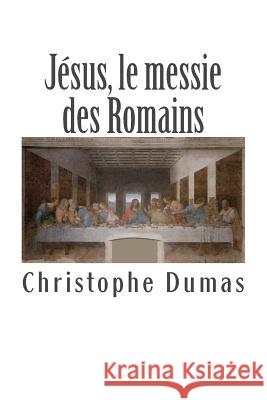 Jésus, le messie des Romains: Ce que l'histoire officielle nous cache Dumas, Christophe 9781499197907