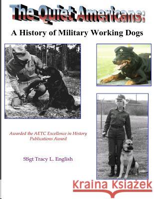 The Quiet Americans: A History of Military Working Dogs Tracy L. English 9781499198362 Createspace