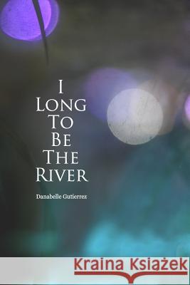 I Long to Be the River Miss Danabelle Gutierrez 9781499198812 Createspace