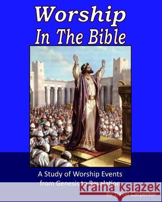 Worship in the Bible David Carpenter 9781499200140
