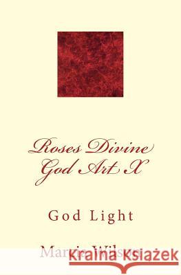 Roses Divine God Art X: God Light Marcia Wilson 9781499200454