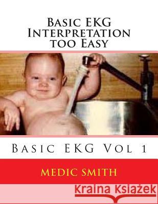 Basic EKG Interpretation Too Easy Medic Smith 9781499201109 Createspace Independent Publishing Platform