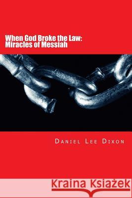 When God Broke the Law: Miracles of Messiah Daniel Lee Dixon 9781499201574 Createspace