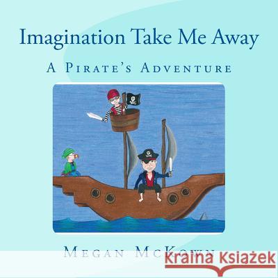 Imagination Take Me Away: Pirate Adventure Megan M. McKown 9781499201703