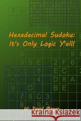 Hexadecimal Sudoku: It's Only Logic Y'all! Moyer, W. David 9781499201772