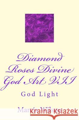 Diamond Roses Divine God Art VII: God Light Marcia Wilson 9781499203042