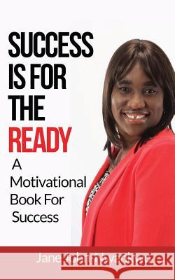 Success Is For The Ready: A Motivational Book For Success John-Nwankwo, Jane 9781499204308