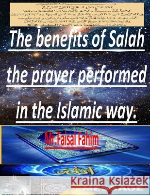 The benefits of Salah the prayer performed in the Islamic way. Fahim, MR Faisal 9781499204315 Createspace