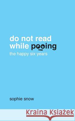 Do Not Read While Pooing: The Happy Six Years Sophie Snow 9781499205039 Createspace