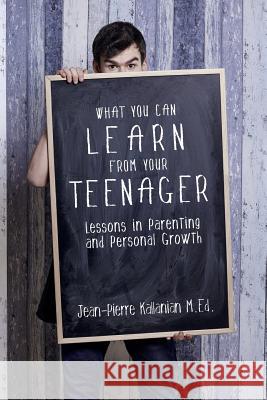 What You Can Learn from Your Teenager: Lessons in Parenting and Personal Growth Jean-Pierre Kallania 9781499205893 Createspace
