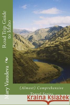 Road Trip Guide to Idaho: (Almost) Comprehensive Travel Series Mary Vasudeva 9781499208450 Createspace