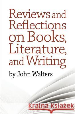 Reviews and Reflections on Books, Literature, and Writing John Walters 9781499208726