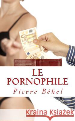 Le Pornophile Pierre Behel 9781499210163 Createspace Independent Publishing Platform