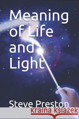 Meaning of Life and Light Steve Preston 9781499210668 Createspace