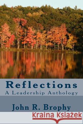 Reflections: A Leadership Anthology John R. Brophy 9781499210682