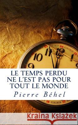 Le temps perdu ne l'est pas pour tout le monde Pierre Behel 9781499210835 Createspace Independent Publishing Platform